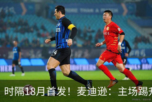 时隔18月首发！麦迪逊：主场踢升班马不轻松，攻破家乡球队很特殊